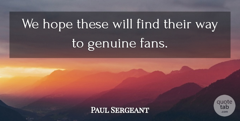 Paul Sergeant Quote About Genuine, Hope: We Hope These Will Find...