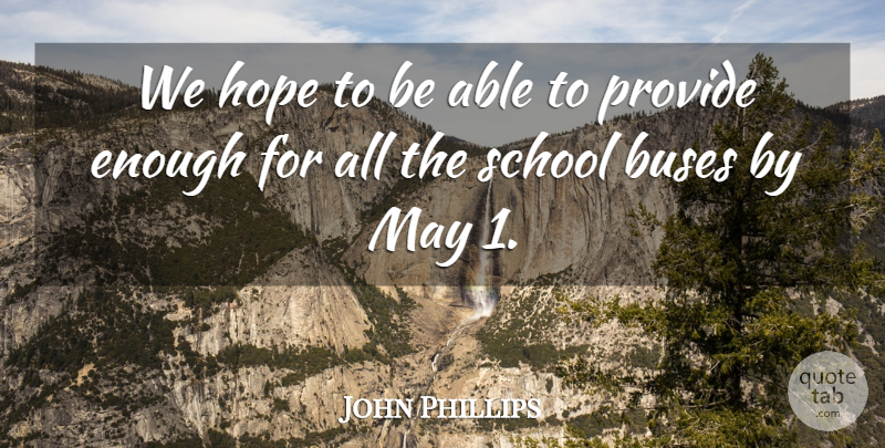 John Phillips Quote About Buses, Hope, Provide, School: We Hope To Be Able...