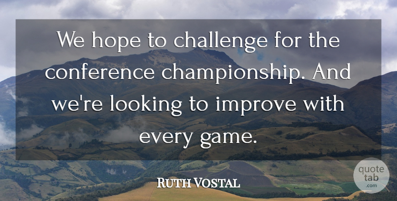 Ruth Vostal Quote About Challenge, Conference, Hope, Improve, Looking: We Hope To Challenge For...