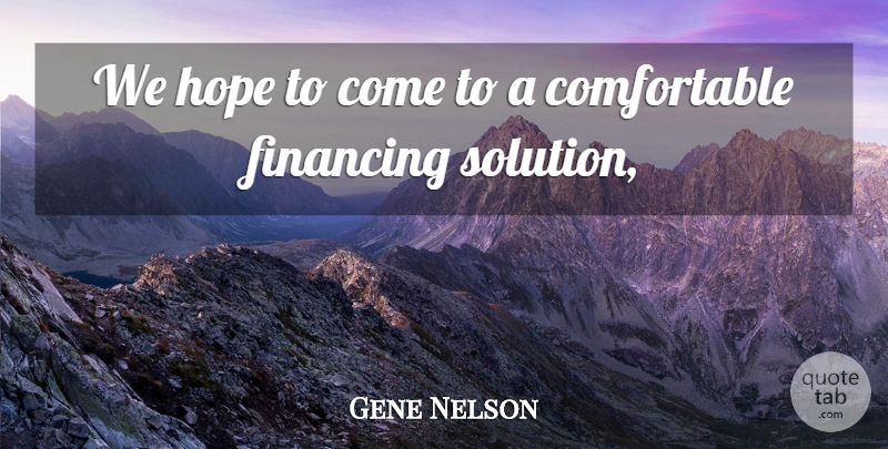 Gene Nelson Quote About Financing, Hope: We Hope To Come To...
