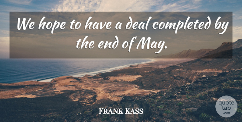 Frank Kass Quote About Completed, Deal, Hope: We Hope To Have A...