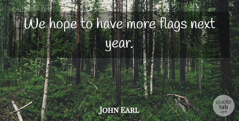 John Earl Quote About Flags, Hope, Next: We Hope To Have More...