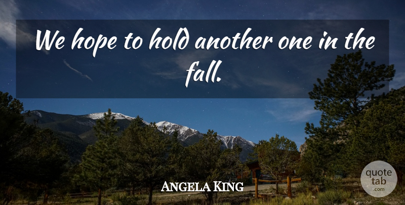 Angela King Quote About Hold, Hope: We Hope To Hold Another...