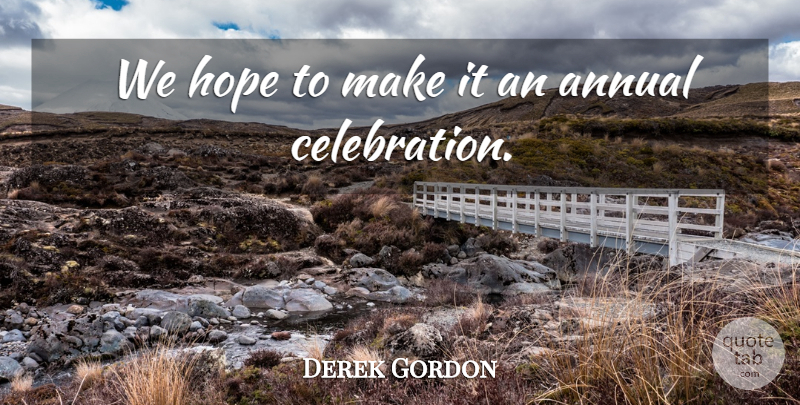 Derek Gordon Quote About Annual, Hope: We Hope To Make It...