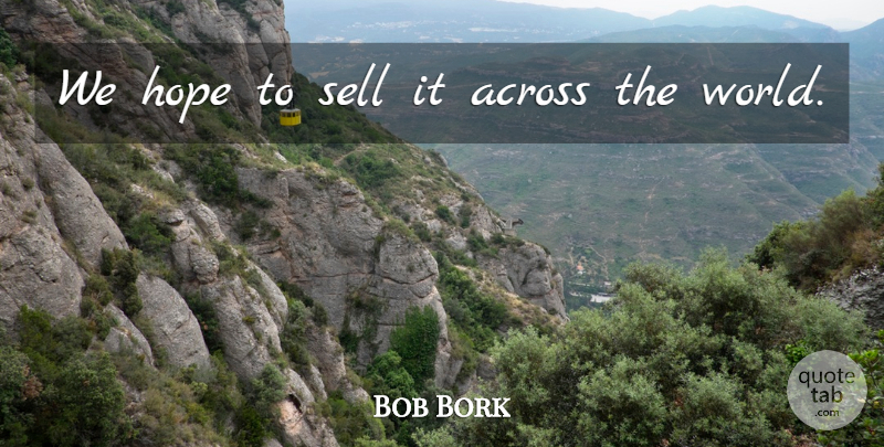 Bob Bork Quote About Across, Hope, Sell: We Hope To Sell It...