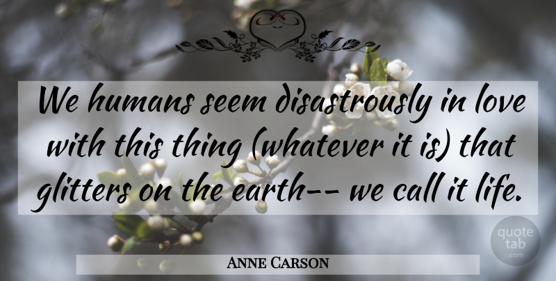 Anne Carson Quote About Life, Glitter, Earth: We Humans Seem Disastrously In...