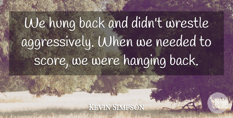 Kevin Simpson Quote About Hanging, Hung, Needed, Wrestle: We Hung Back And Didnt...