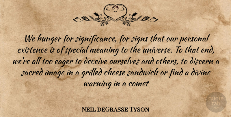 Neil deGrasse Tyson Quote About Cheese Sandwiches, Special, Warning: We Hunger For Significance For...