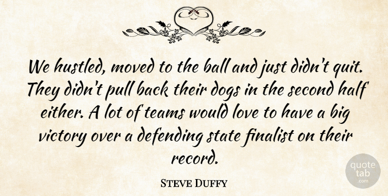 Steve Duffy Quote About Ball, Defending, Dogs, Finalist, Half: We Hustled Moved To The...