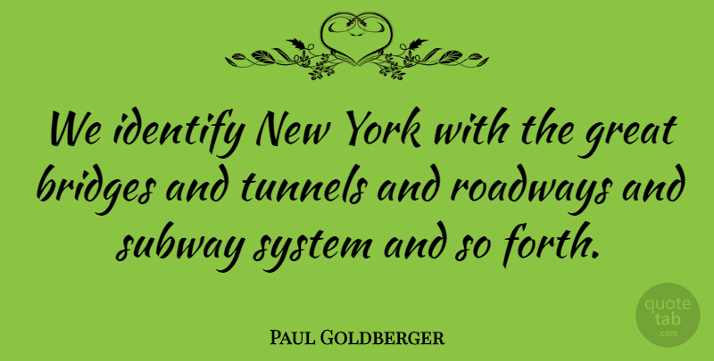 Paul Goldberger Quote About New York, Bridges, Tunnels: We Identify New York With...