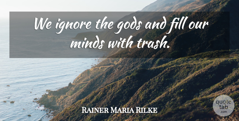 Rainer Maria Rilke Quote About Mind, Trash: We Ignore The Gods And...