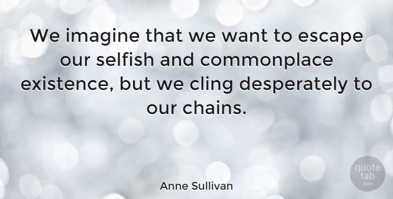 Anne Sullivan Quote About Selfish, Live Life, Imagination: We Imagine That We Want...