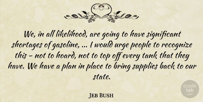 Jeb Bush Quote About Bring, People, Plan, Recognize, Supplies: We In All Likelihood Are...