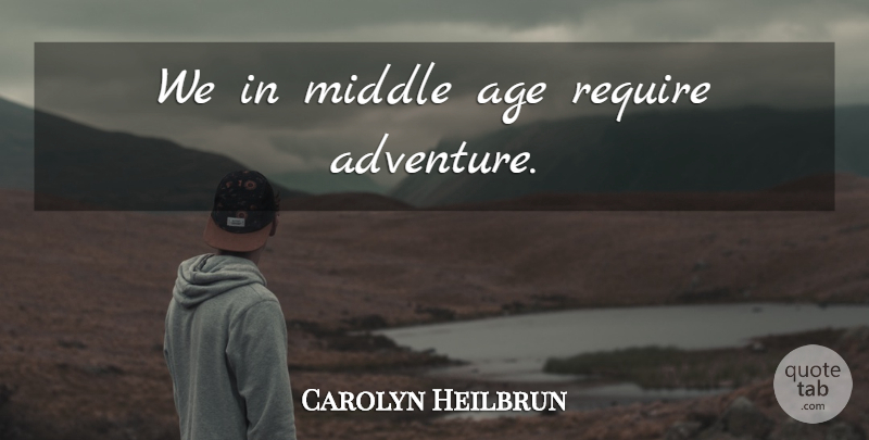 Carolyn Heilbrun Quote About Adventure, Age, Funny Travel: We In Middle Age Require...