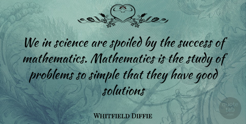 Whitfield Diffie Quote About Simple, Study, Problem: We In Science Are Spoiled...