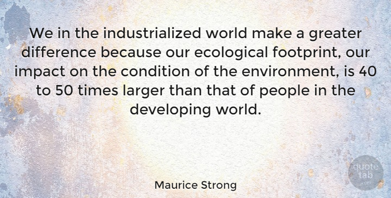 Maurice Strong Quote About Condition, Developing, Ecological, Greater, Larger: We In The Industrialized World...
