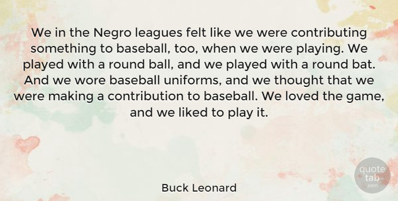 Buck Leonard Quote About Felt, Leagues, Liked, Played, Round: We In The Negro Leagues...