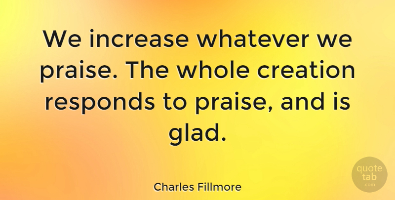 Charles Fillmore Quote About Praise, Creation, Increase: We Increase Whatever We Praise...