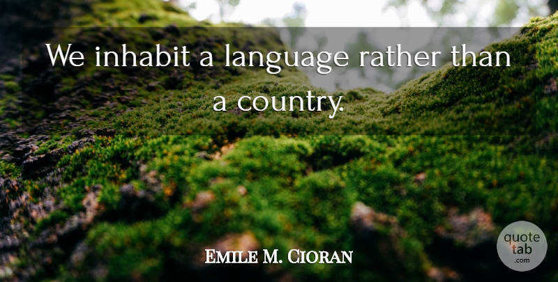 Emile M. Cioran Quote About Country, Language: We Inhabit A Language Rather...