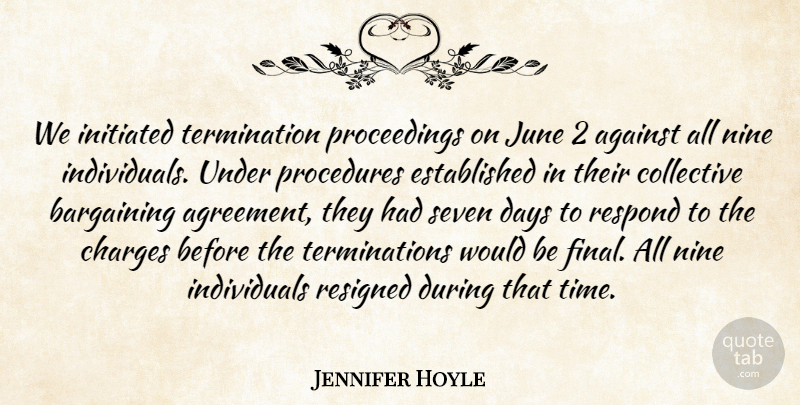 Jennifer Hoyle Quote About Against, Agreement, Bargaining, Charges, Collective: We Initiated Termination Proceedings On...