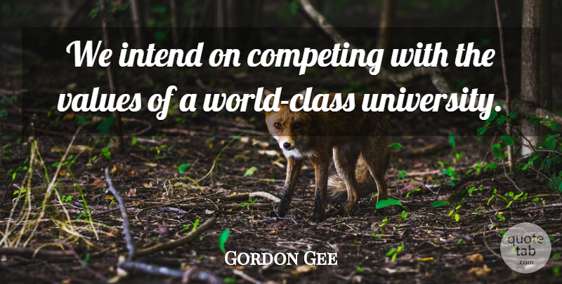 Gordon Gee Quote About Competing, Intend, Values: We Intend On Competing With...