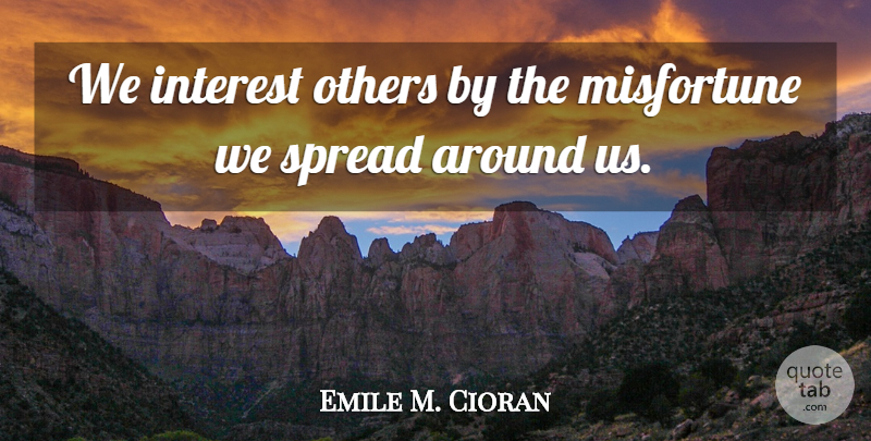 Emile M. Cioran Quote About Interest, Spread, Misfortunes: We Interest Others By The...