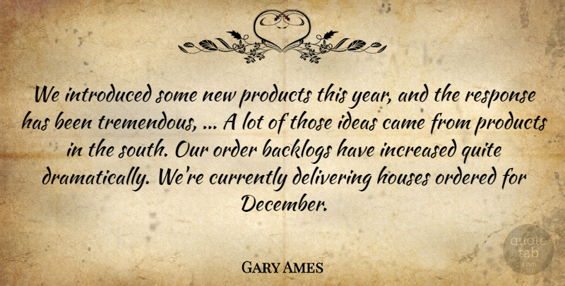 Gary Ames Quote About Came, Currently, Delivering, Houses, Ideas: We Introduced Some New Products...