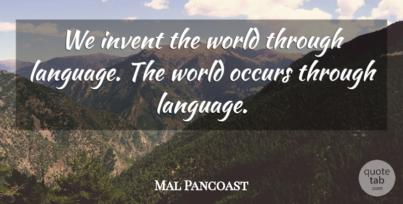 Mal Pancoast Quote About Invent, Language, Occurs: We Invent The World Through...