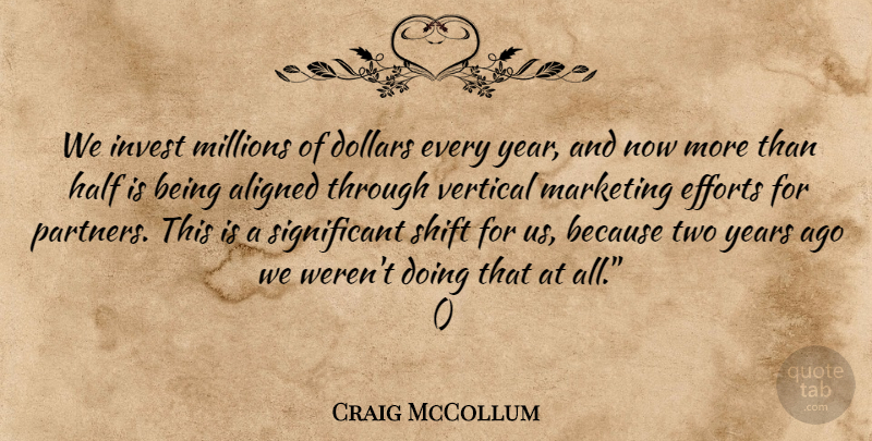 Craig McCollum Quote About Aligned, Dollars, Efforts, Half, Invest: We Invest Millions Of Dollars...