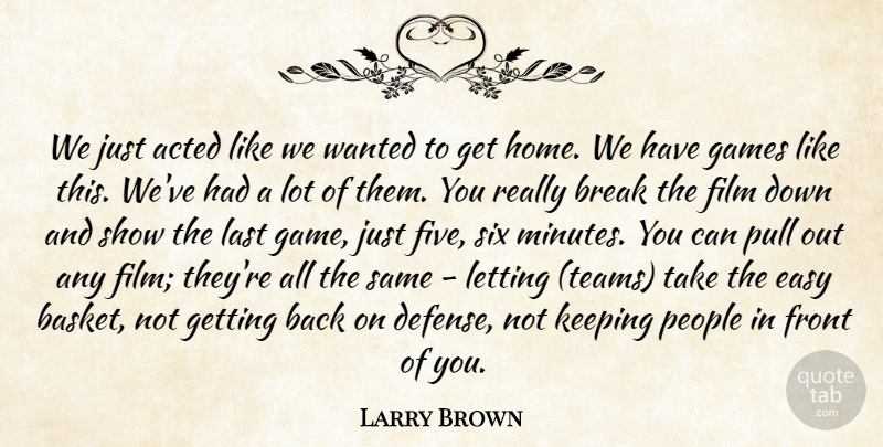 Larry Brown Quote About Acted, Break, Easy, Front, Games: We Just Acted Like We...