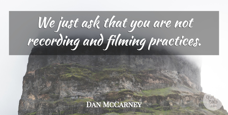 Dan McCarney Quote About Ask, Filming, Recording: We Just Ask That You...