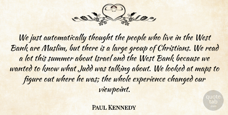 Paul Kennedy Quote About Bank, Changed, Experience, Figure, Group: We Just Automatically Thought The...