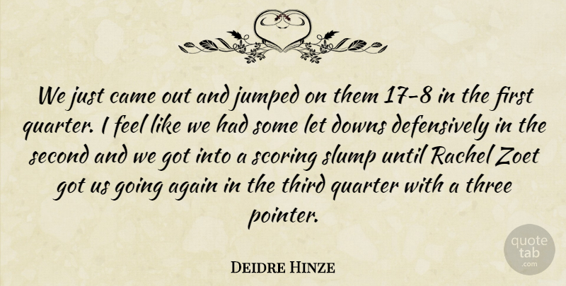 Deidre Hinze Quote About Again, Came, Downs, Quarter, Scoring: We Just Came Out And...