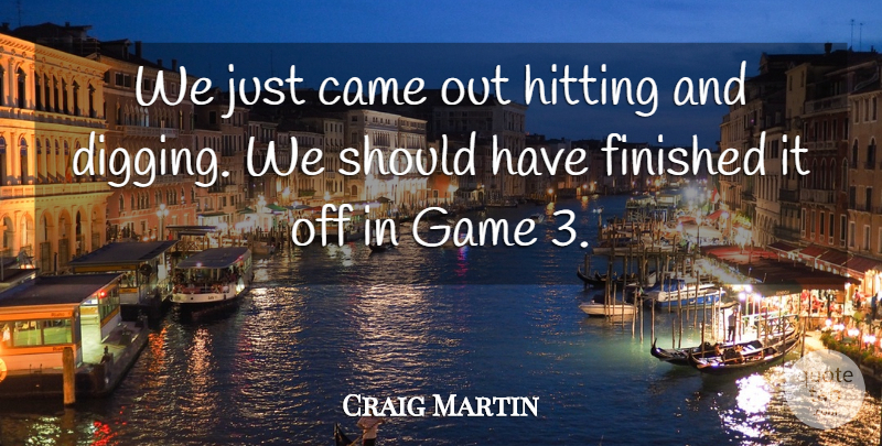 Craig Martin Quote About Came, Finished, Game, Hitting: We Just Came Out Hitting...