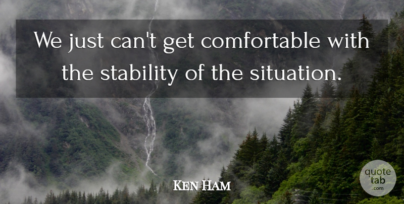 Ken Ham Quote About Stability: We Just Cant Get Comfortable...