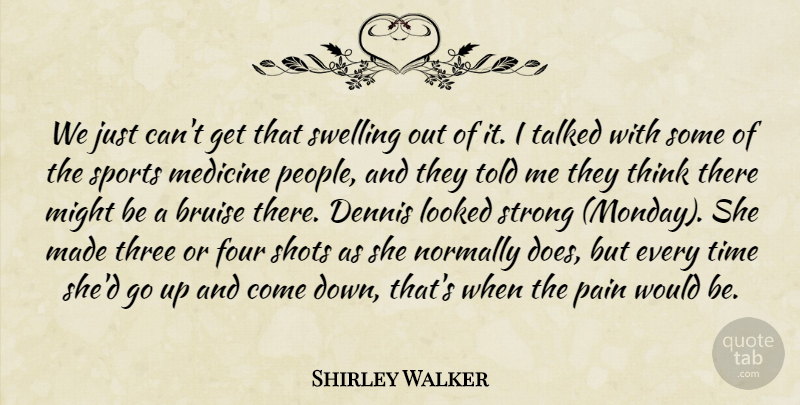 Shirley Walker Quote About Bruise, Four, Looked, Medicine, Might: We Just Cant Get That...