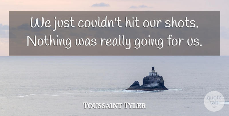 Toussaint Tyler Quote About Hit: We Just Couldnt Hit Our...