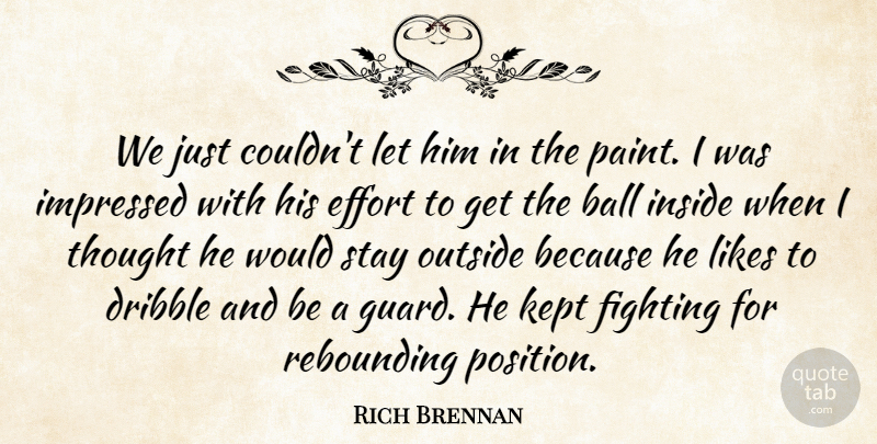 Rich Brennan Quote About Ball, Dribble, Effort, Fighting, Impressed: We Just Couldnt Let Him...