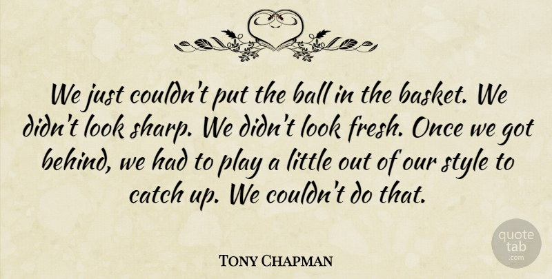 Tony Chapman Quote About Ball, Catch, Style: We Just Couldnt Put The...