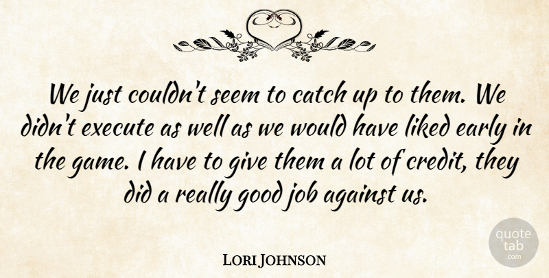 Lori Johnson Quote About Against, Catch, Early, Execute, Good: We Just Couldnt Seem To...
