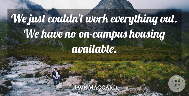 Dave Maggard Quote About Housing, Work: We Just Couldnt Work Everything...