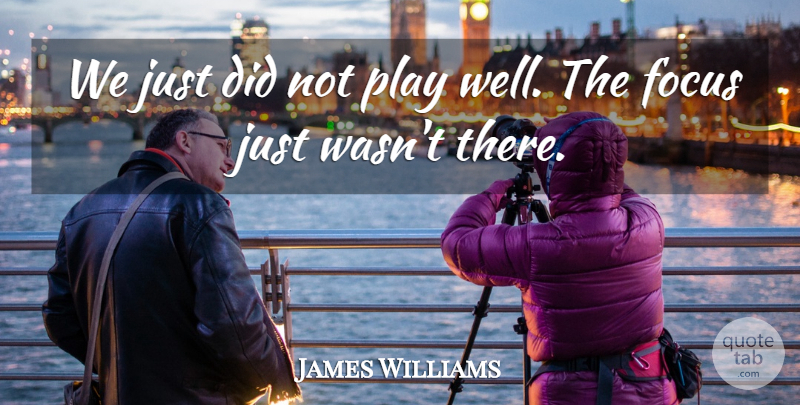 James Williams Quote About Focus: We Just Did Not Play...