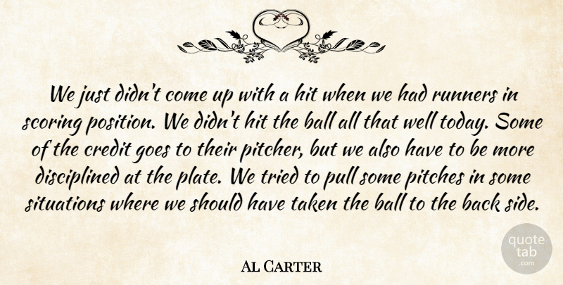 Al Carter Quote About Ball, Credit, Goes, Hit, Pitches: We Just Didnt Come Up...