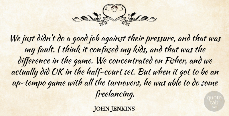 John Jenkins Quote About Against, Confused, Difference, Game, Good: We Just Didnt Do A...