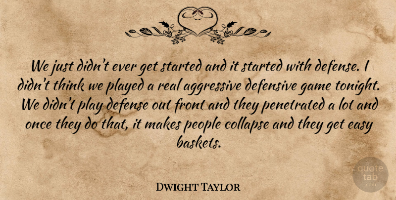 Dwight Taylor Quote About Aggressive, Collapse, Defense, Defensive, Easy: We Just Didnt Ever Get...