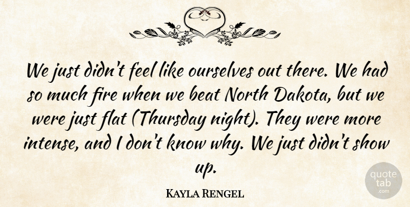 Kayla Rengel Quote About Beat, Fire, Flat, North, Ourselves: We Just Didnt Feel Like...
