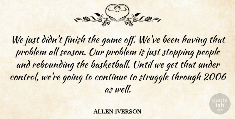 Allen Iverson Quote About Continue, Finish, Game, People, Problem: We Just Didnt Finish The...