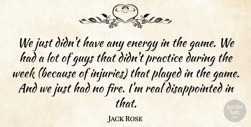 Jack Rose Quote About Energy, Guys, Played, Practice, Week: We Just Didnt Have Any...