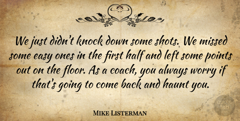 Mike Listerman Quote About Easy, Half, Haunt, Knock, Left: We Just Didnt Knock Down...