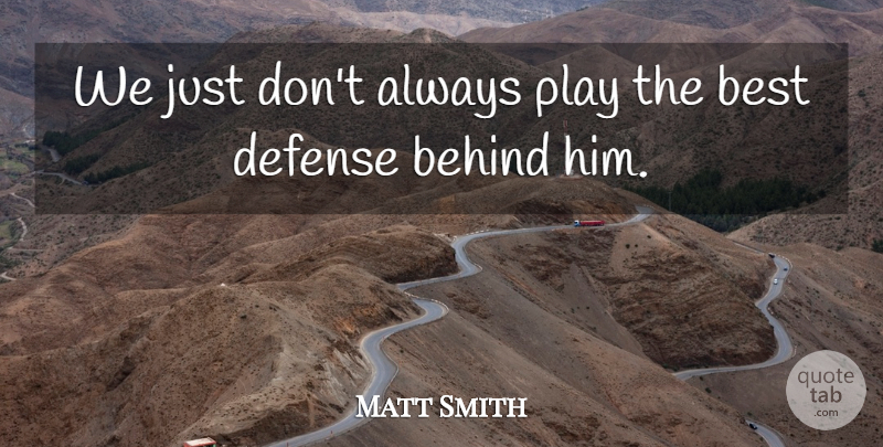 Matt Smith Quote About Behind, Best, Defense: We Just Dont Always Play...